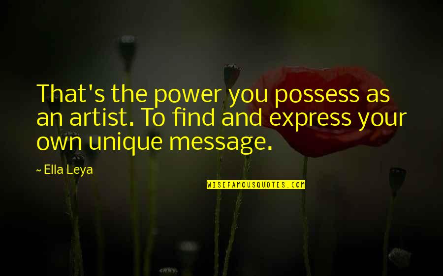 Messages Quotes By Ella Leya: That's the power you possess as an artist.