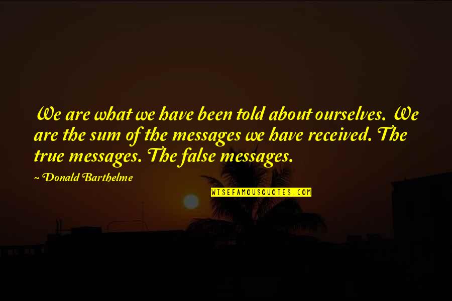 Messages Received Quotes By Donald Barthelme: We are what we have been told about