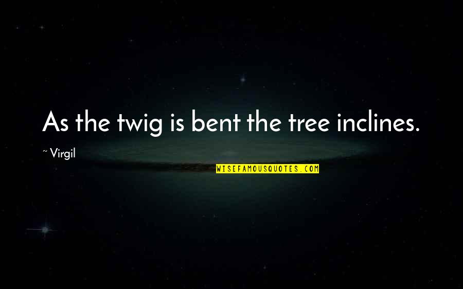 Messaggero Archivio Quotes By Virgil: As the twig is bent the tree inclines.