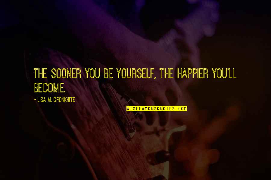 Messaging Quotes By Lisa M. Cronkhite: The sooner you be yourself, the happier you'll