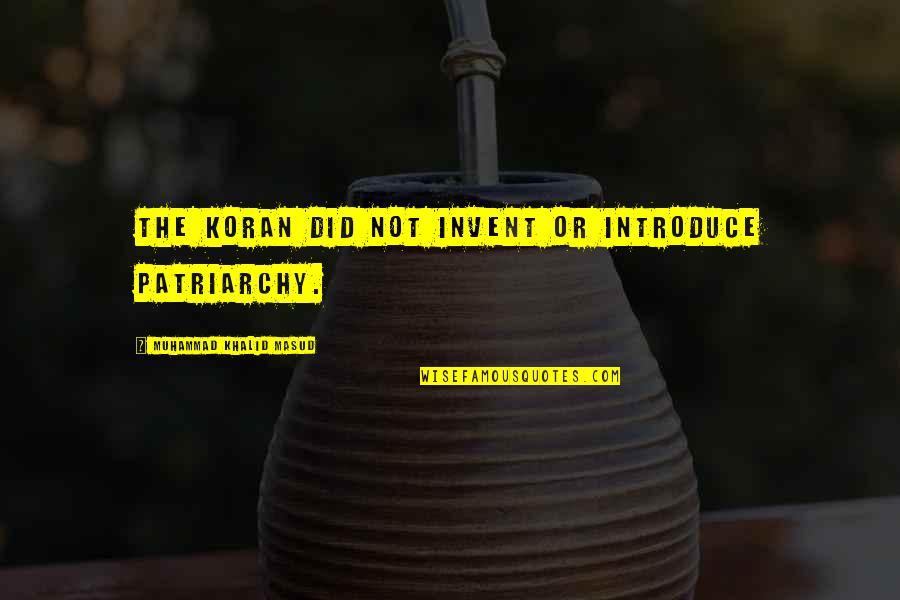 Messamore Murders Quotes By Muhammad Khalid Masud: The Koran did not invent or introduce patriarchy. Messamore Murders Quotes By Muhammad Khalid Masud: The Koran did not invent or introduce patriarchy.