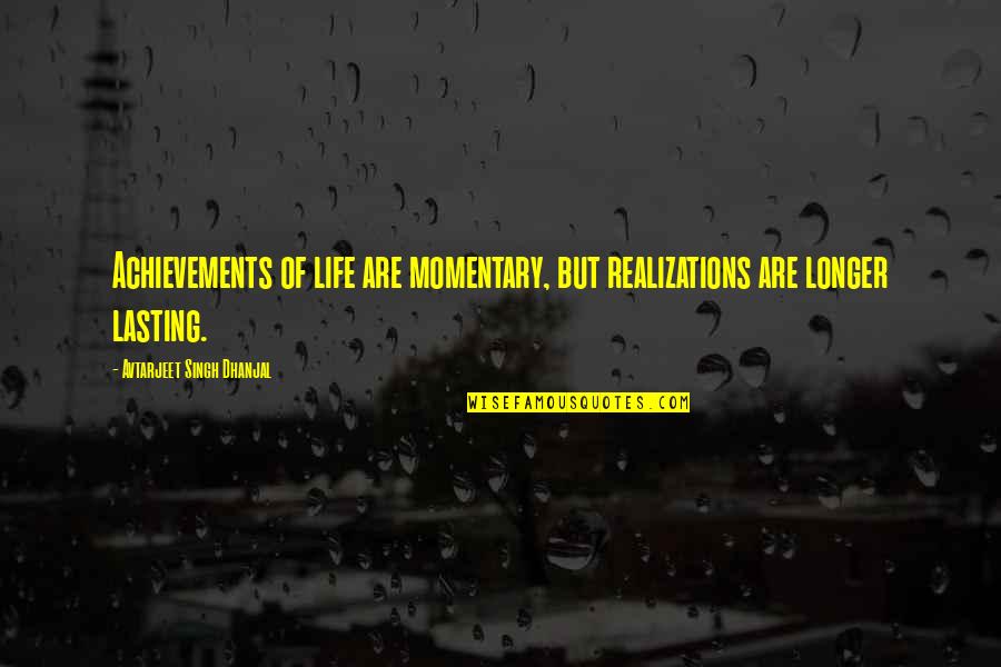 Messed Up Eyebrow Quotes By Avtarjeet Singh Dhanjal: Achievements of life are momentary, but realizations are Messed Up Eyebrow Quotes By Avtarjeet Singh Dhanjal: Achievements of life are momentary, but realizations are