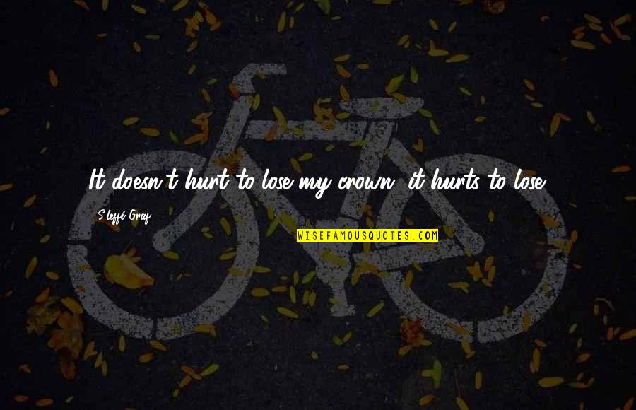 Messed Up Parents Quotes By Steffi Graf: It doesn't hurt to lose my crown, it Messed Up Parents Quotes By Steffi Graf: It doesn't hurt to lose my crown, it