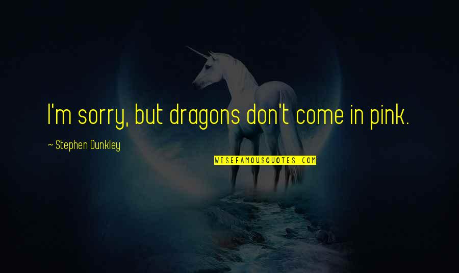 Messed Up Parents Quotes By Stephen Dunkley: I'm sorry, but dragons don't come in pink. Messed Up Parents Quotes By Stephen Dunkley: I'm sorry, but dragons don't come in pink.