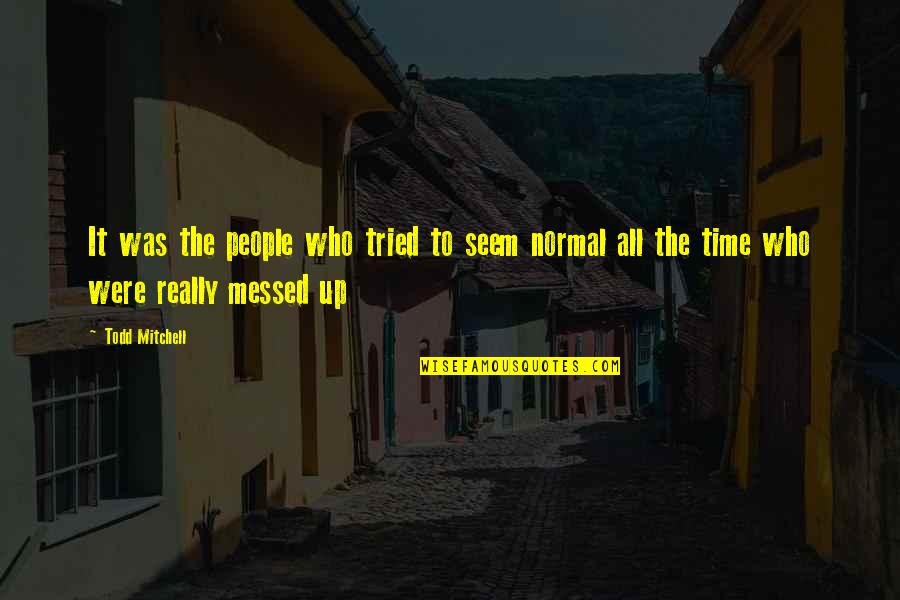 Messed Up People Quotes By Todd Mitchell: It was the people who tried to seem