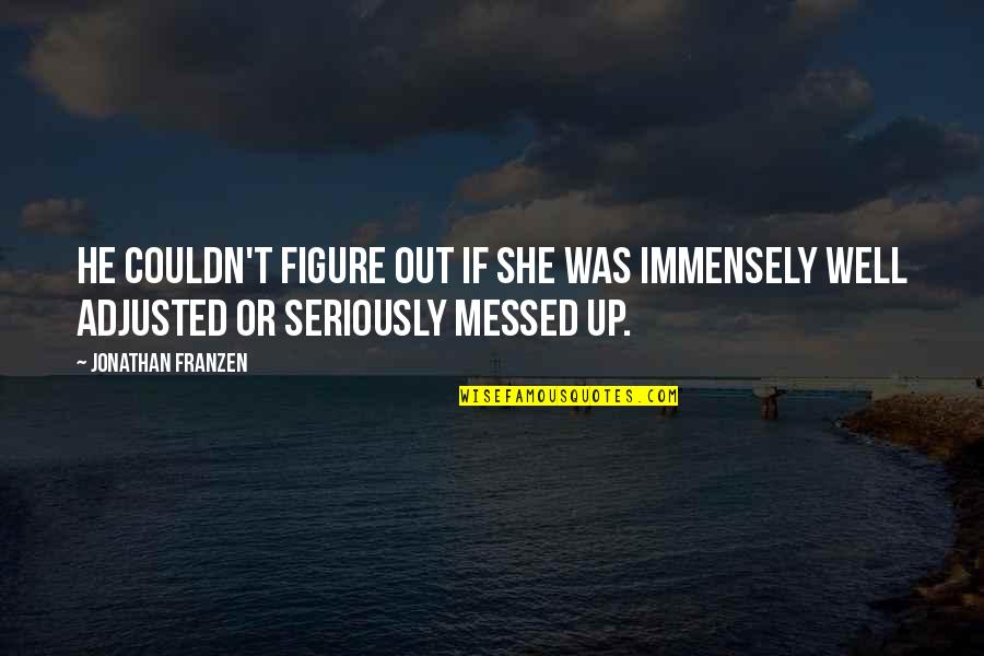 Messed Up Quotes By Jonathan Franzen: He couldn't figure out if she was immensely