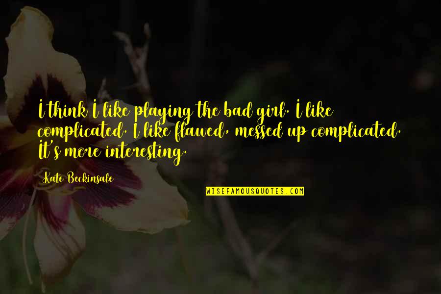 Messed Up Quotes By Kate Beckinsale: I think I like playing the bad girl.