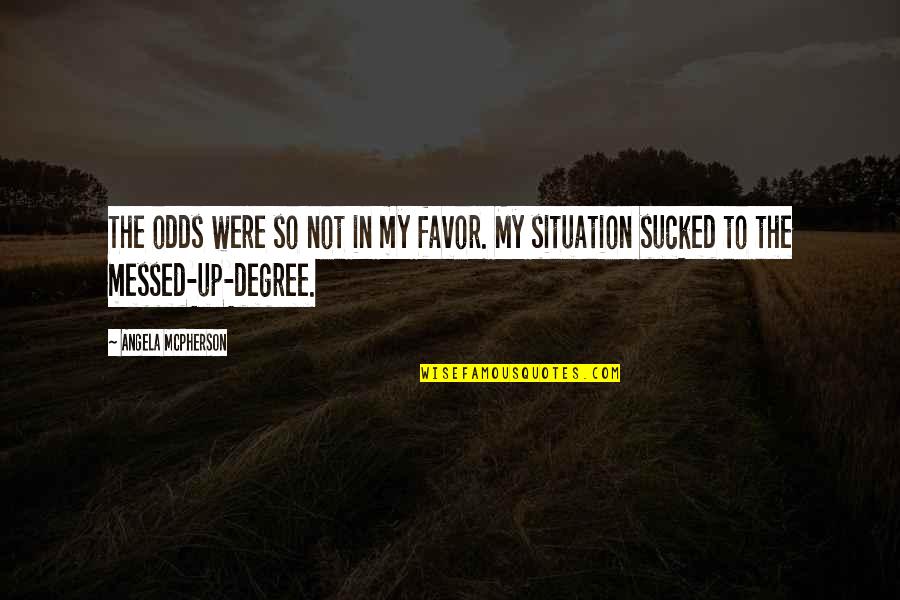 Messed Up Situation Quotes By Angela McPherson: The odds were so not in my favor.