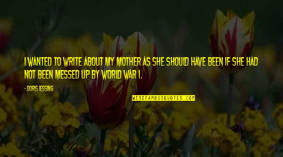 Messed Up World Quotes By Doris Lessing: I wanted to write about my mother as Messed Up World Quotes By Doris Lessing: I wanted to write about my mother as
