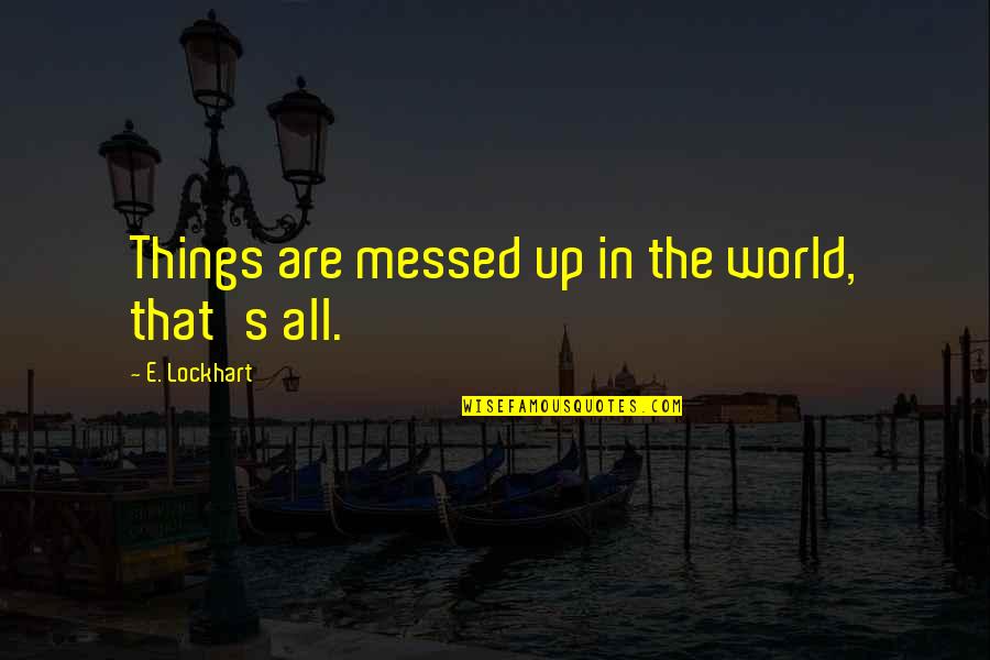 Messed Up World Quotes By E. Lockhart: Things are messed up in the world, that's Messed Up World Quotes By E. Lockhart: Things are messed up in the world, that's