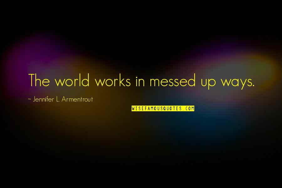 Messed Up World Quotes By Jennifer L. Armentrout: The world works in messed up ways. Messed Up World Quotes By Jennifer L. Armentrout: The world works in messed up ways.