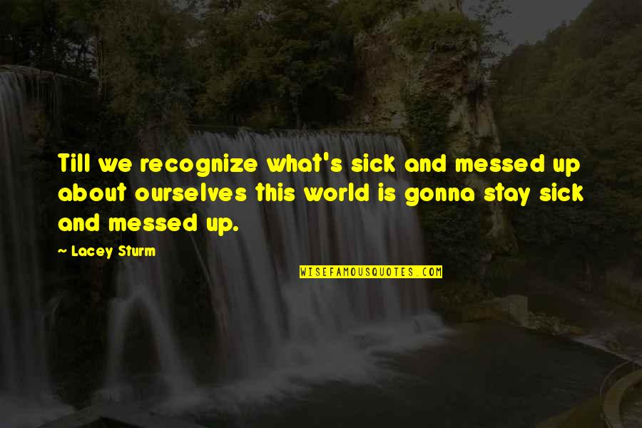 Messed Up World Quotes By Lacey Sturm: Till we recognize what's sick and messed up Messed Up World Quotes By Lacey Sturm: Till we recognize what's sick and messed up
