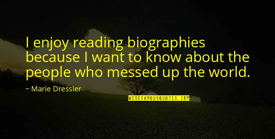 Messed Up World Quotes By Marie Dressler: I enjoy reading biographies because I want to Messed Up World Quotes By Marie Dressler: I enjoy reading biographies because I want to