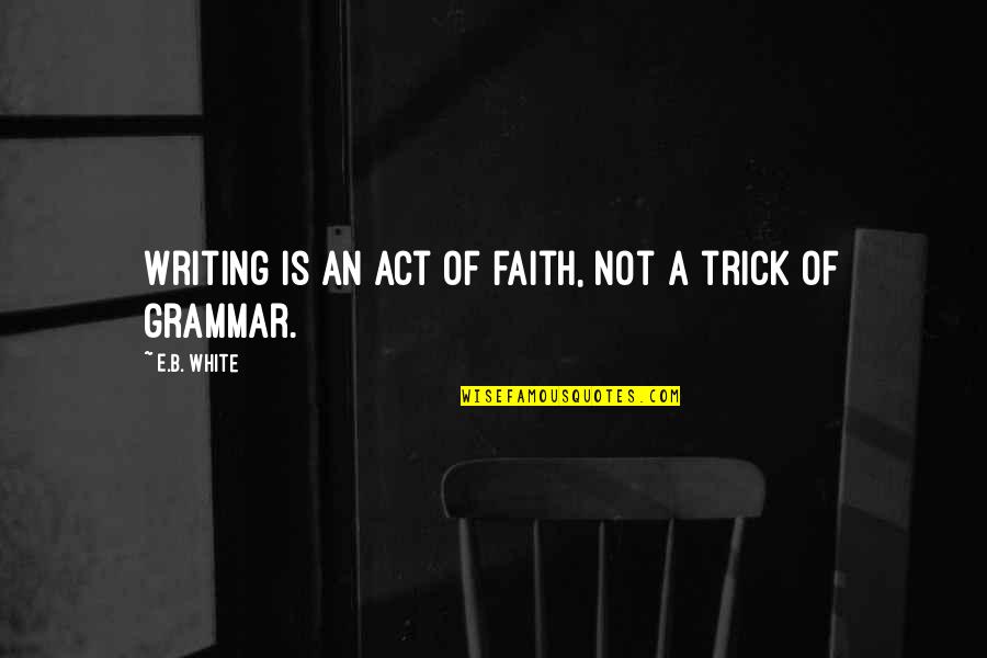 Messelaars Quotes By E.B. White: Writing is an act of faith, not a Messelaars Quotes By E.B. White: Writing is an act of faith, not a