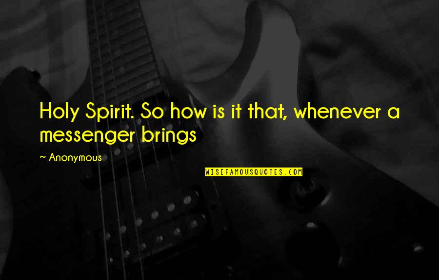 Messenger Quotes By Anonymous: Holy Spirit. So how is it that, whenever
