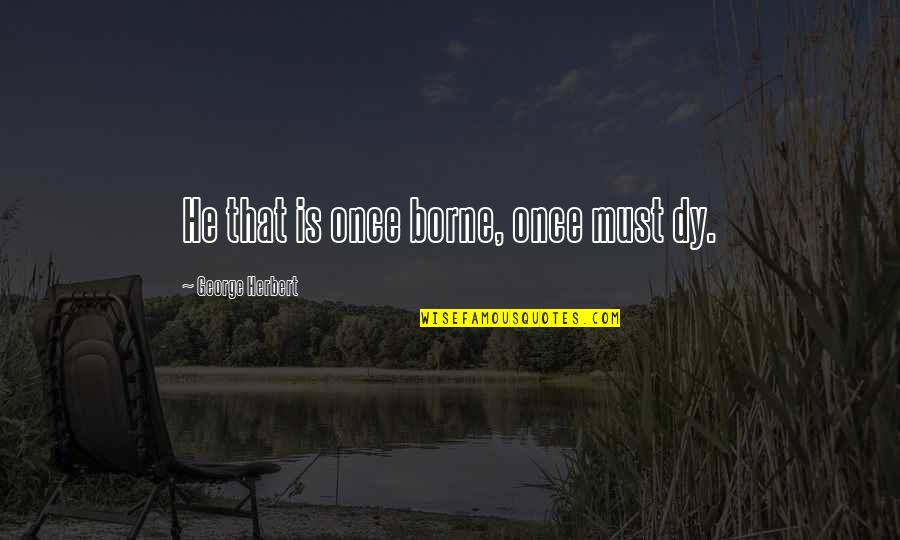 Messeret Foundation Quotes By George Herbert: He that is once borne, once must dy. Messeret Foundation Quotes By George Herbert: He that is once borne, once must dy.