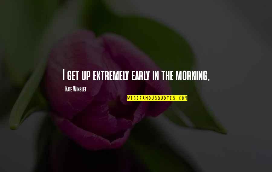 Messerich Quotes By Kate Winslet: I get up extremely early in the morning. Messerich Quotes By Kate Winslet: I get up extremely early in the morning.