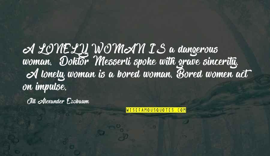 Messerli Quotes By Jill Alexander Essbaum: A LONELY WOMAN IS a dangerous woman." Doktor