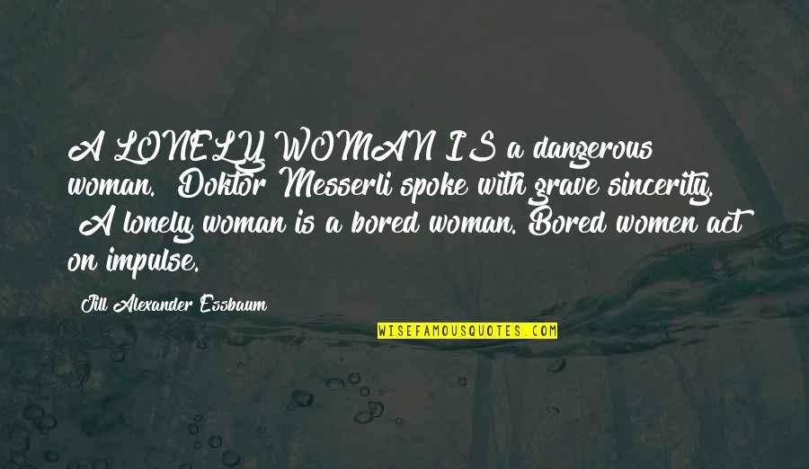 Messerli Quotes By Jill Alexander Essbaum: A LONELY WOMAN IS a dangerous woman." Doktor Messerli Quotes By Jill Alexander Essbaum: A LONELY WOMAN IS a dangerous woman." Doktor