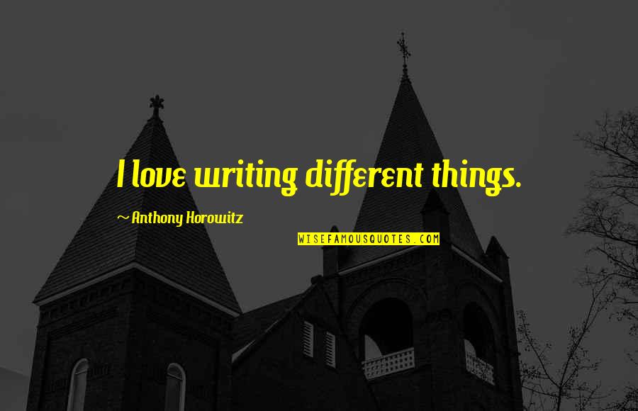 Messerschmitts Of The Luftwaffe Quotes By Anthony Horowitz: I love writing different things. Messerschmitts Of The Luftwaffe Quotes By Anthony Horowitz: I love writing different things.