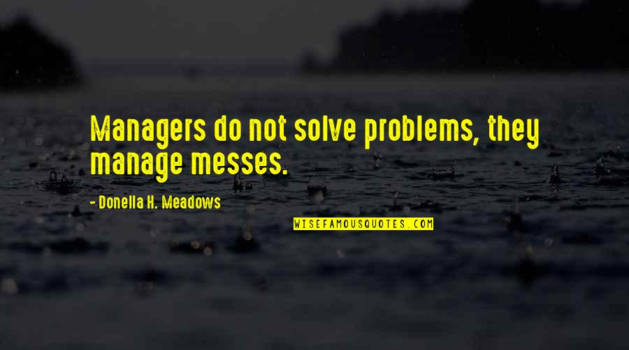 Messes Quotes By Donella H. Meadows: Managers do not solve problems, they manage messes. Messes Quotes By Donella H. Meadows: Managers do not solve problems, they manage messes.