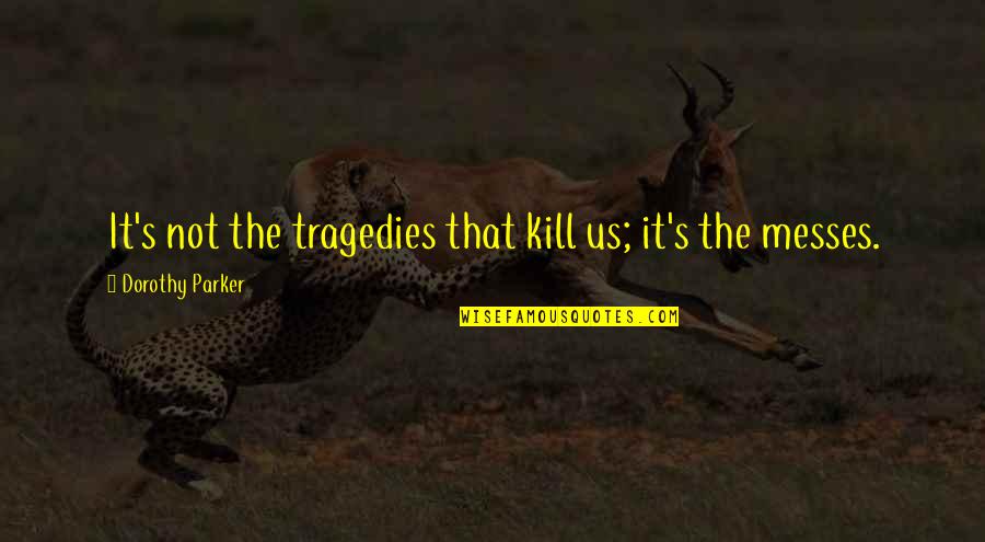 Messes Quotes By Dorothy Parker: It's not the tragedies that kill us; it's Messes Quotes By Dorothy Parker: It's not the tragedies that kill us; it's