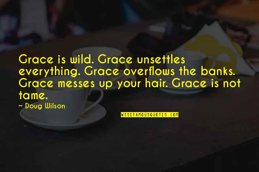 Messes Quotes By Doug Wilson: Grace is wild. Grace unsettles everything. Grace overflows