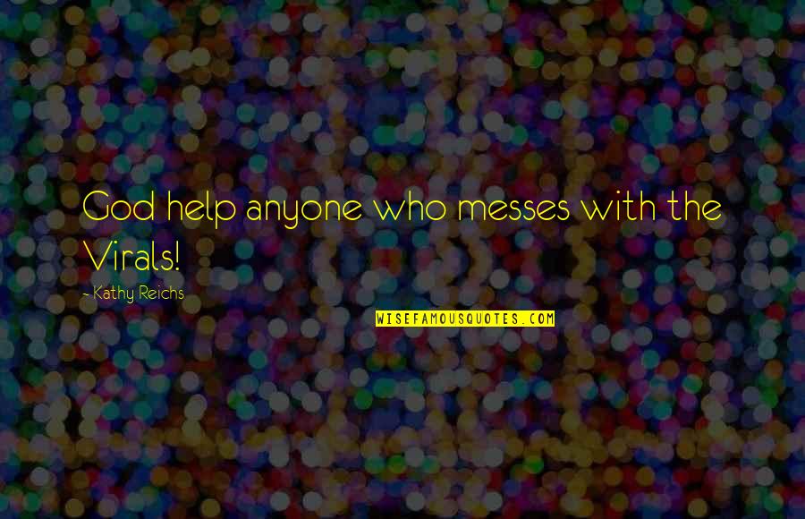 Messes Quotes By Kathy Reichs: God help anyone who messes with the Virals! Messes Quotes By Kathy Reichs: God help anyone who messes with the Virals!