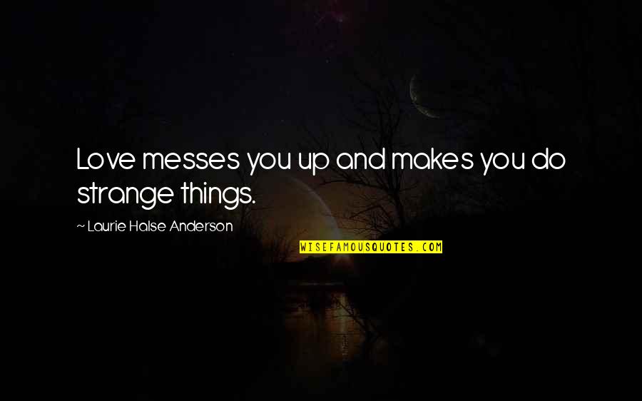 Messes Quotes By Laurie Halse Anderson: Love messes you up and makes you do Messes Quotes By Laurie Halse Anderson: Love messes you up and makes you do