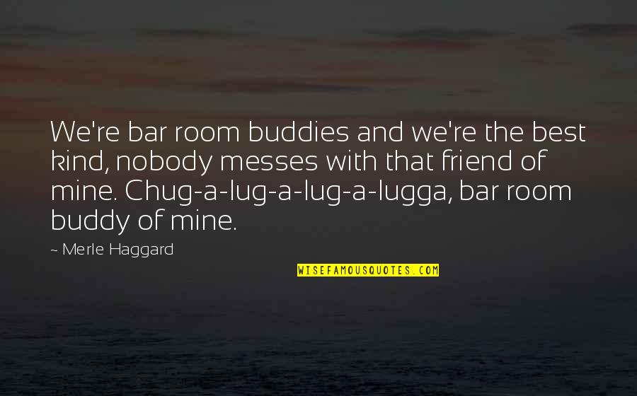 Messes Quotes By Merle Haggard: We're bar room buddies and we're the best Messes Quotes By Merle Haggard: We're bar room buddies and we're the best