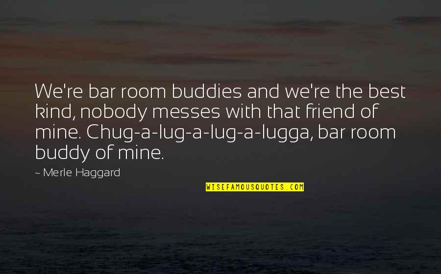 Messes Quotes By Merle Haggard: We're bar room buddies and we're the best