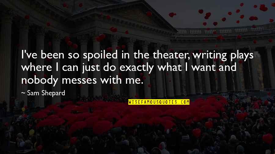 Messes Quotes By Sam Shepard: I've been so spoiled in the theater, writing Messes Quotes By Sam Shepard: I've been so spoiled in the theater, writing