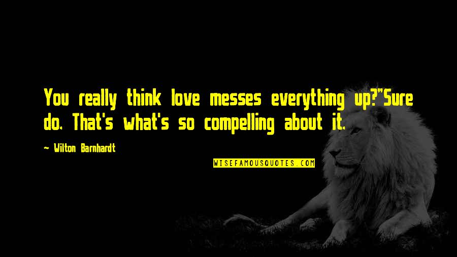 Messes Quotes By Wilton Barnhardt: You really think love messes everything up?"Sure do.