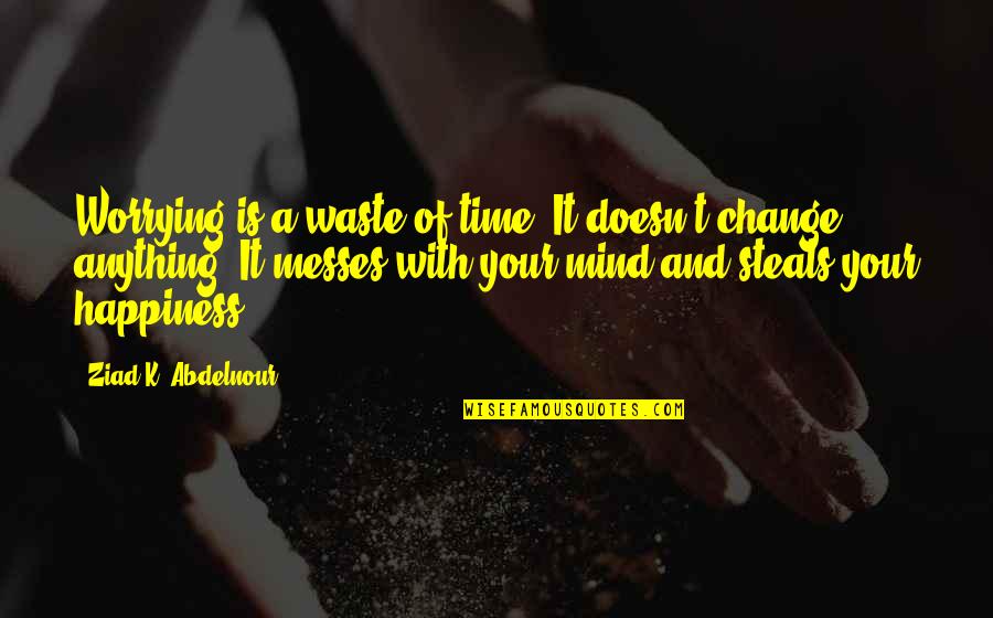 Messes Quotes By Ziad K. Abdelnour: Worrying is a waste of time. It doesn't Messes Quotes By Ziad K. Abdelnour: Worrying is a waste of time. It doesn't