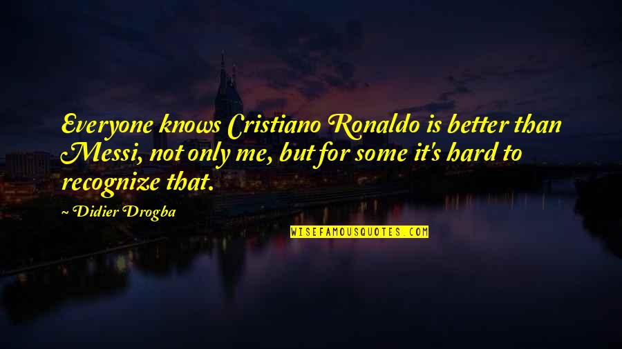 Messi And Ronaldo Quotes By Didier Drogba: Everyone knows Cristiano Ronaldo is better than Messi,