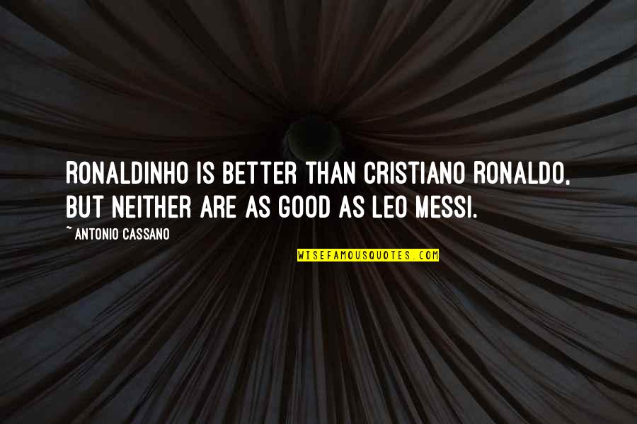 Messi Better Than Ronaldo Quotes By Antonio Cassano: Ronaldinho is better than Cristiano Ronaldo, but neither Messi Better Than Ronaldo Quotes By Antonio Cassano: Ronaldinho is better than Cristiano Ronaldo, but neither