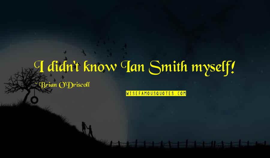 Messi From Another Planet Quotes By Brian O'Driscoll: I didn't know Ian Smith myself! Messi From Another Planet Quotes By Brian O'Driscoll: I didn't know Ian Smith myself!