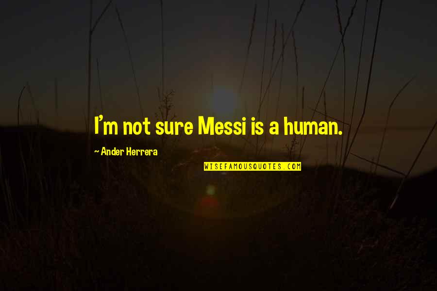 Messi Quotes By Ander Herrera: I'm not sure Messi is a human.