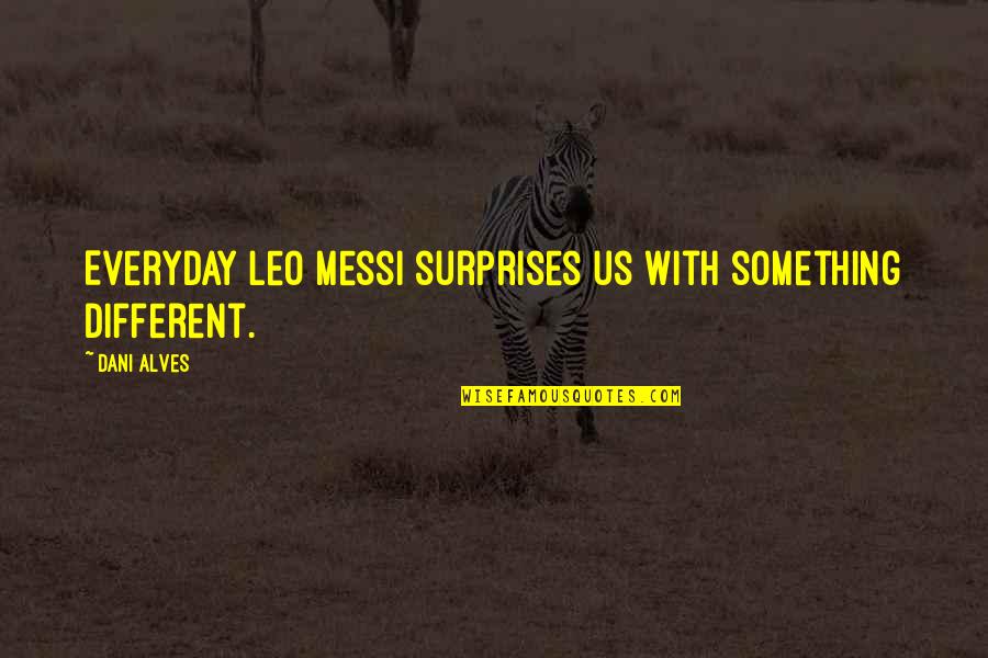 Messi Quotes By Dani Alves: Everyday Leo Messi surprises us with something different.