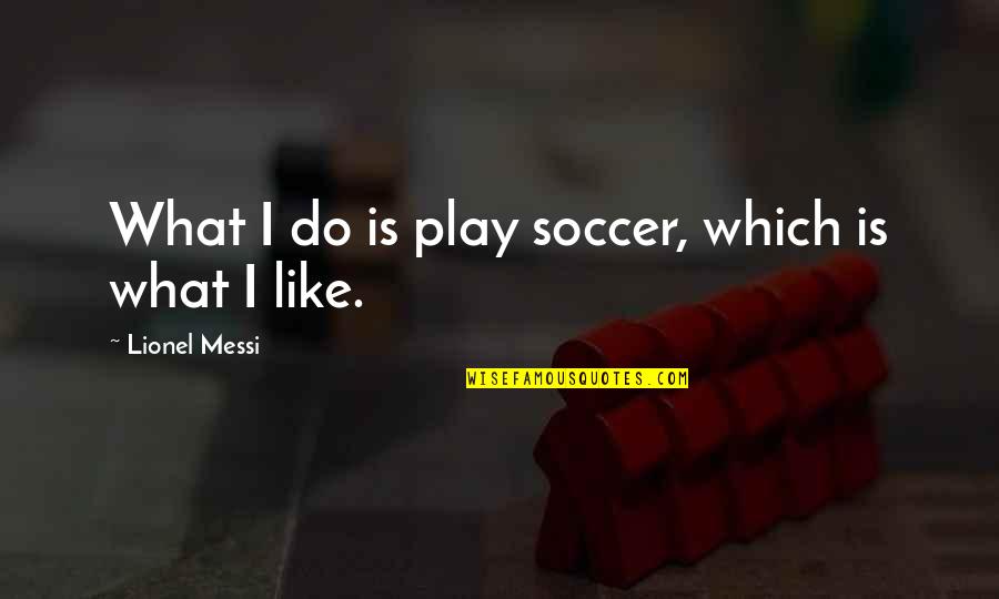 Messi Quotes By Lionel Messi: What I do is play soccer, which is