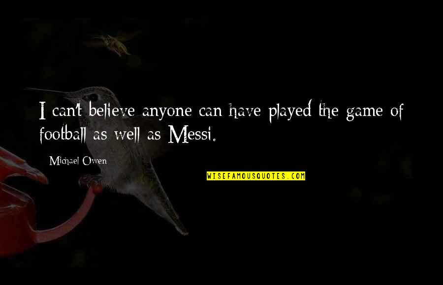 Messi Quotes By Michael Owen: I can't believe anyone can have played the