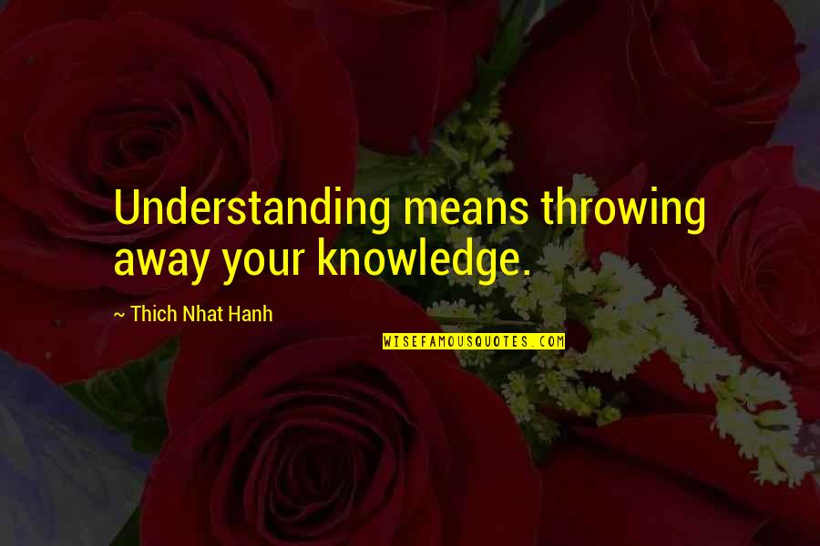 Messi Resi M Quotes By Thich Nhat Hanh: Understanding means throwing away your knowledge.