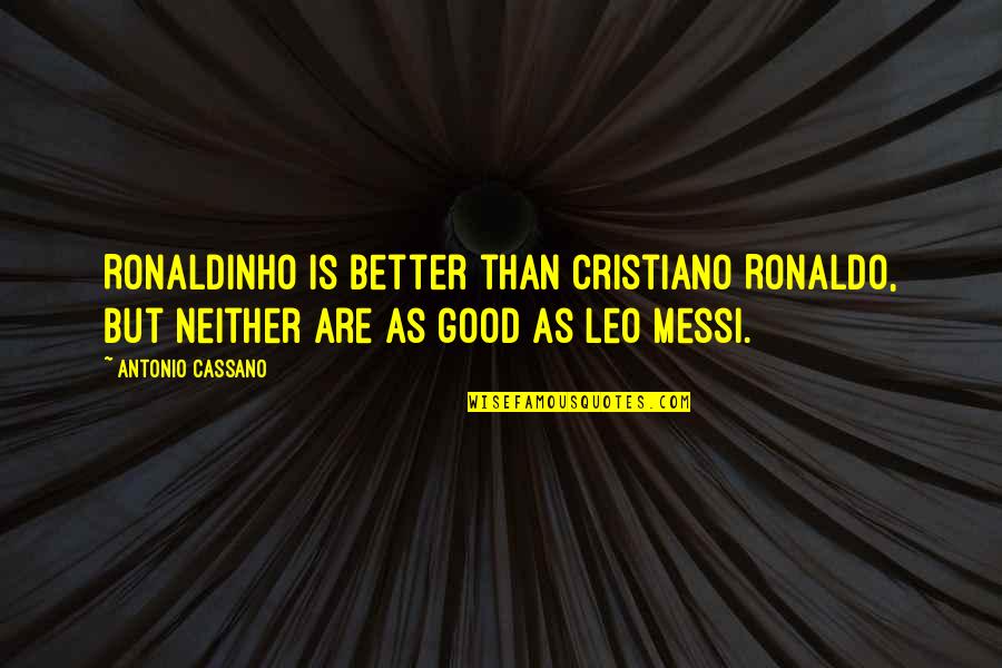 Messi Vs Ronaldo Quotes By Antonio Cassano: Ronaldinho is better than Cristiano Ronaldo, but neither Messi Vs Ronaldo Quotes By Antonio Cassano: Ronaldinho is better than Cristiano Ronaldo, but neither