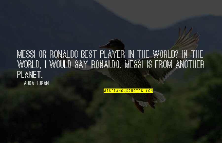 Messi Vs Ronaldo Quotes By Arda Turan: Messi or Ronaldo best player in the world? Messi Vs Ronaldo Quotes By Arda Turan: Messi or Ronaldo best player in the world?