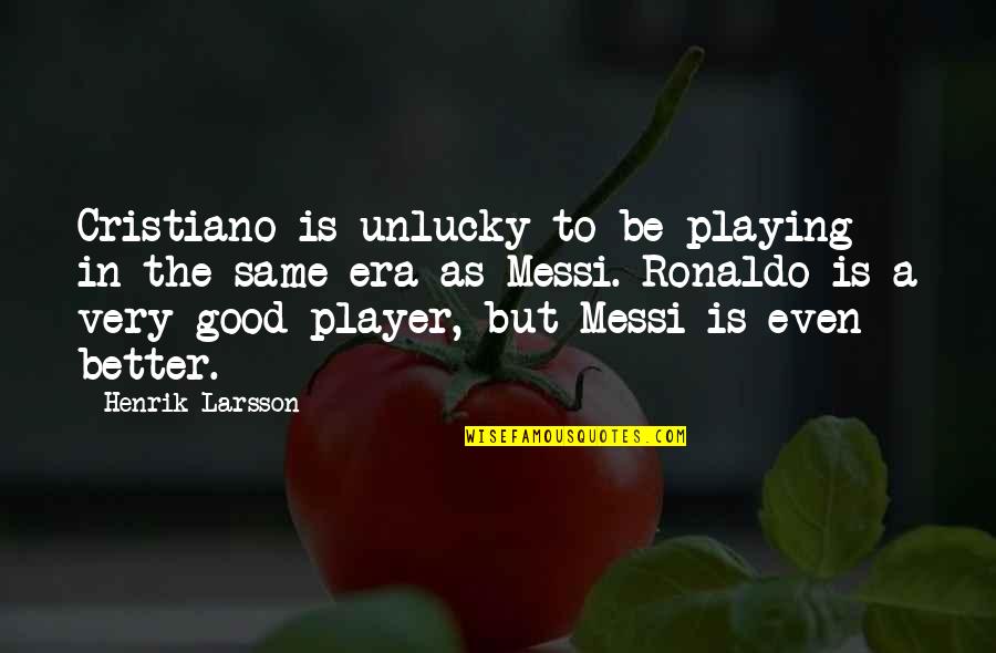 Messi Vs Ronaldo Quotes By Henrik Larsson: Cristiano is unlucky to be playing in the Messi Vs Ronaldo Quotes By Henrik Larsson: Cristiano is unlucky to be playing in the