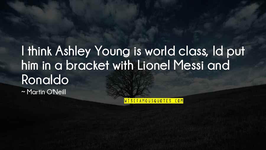 Messi Vs Ronaldo Quotes By Martin O'Neill: I think Ashley Young is world class, Id Messi Vs Ronaldo Quotes By Martin O'Neill: I think Ashley Young is world class, Id