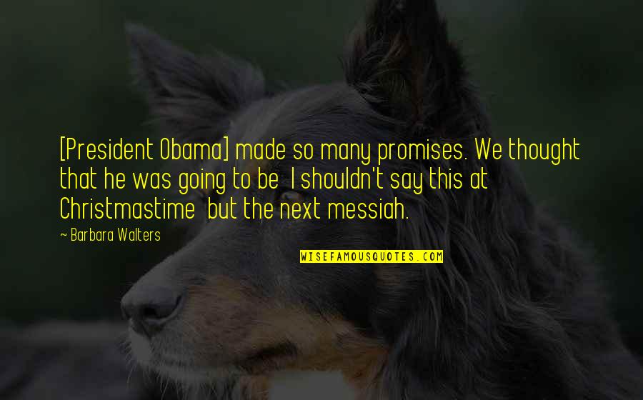 Messiah Quotes By Barbara Walters: [President Obama] made so many promises. We thought