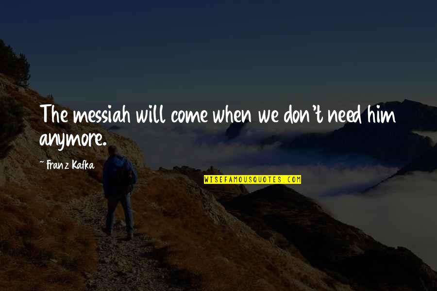 Messiah Quotes By Franz Kafka: The messiah will come when we don't need Messiah Quotes By Franz Kafka: The messiah will come when we don't need