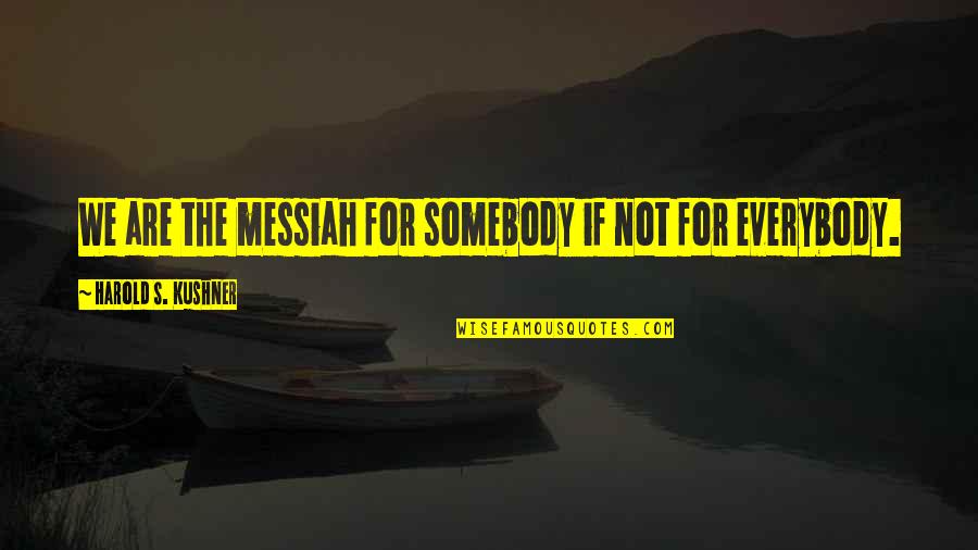 Messiah Quotes By Harold S. Kushner: We are the messiah for somebody if not Messiah Quotes By Harold S. Kushner: We are the messiah for somebody if not