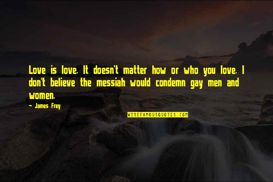 Messiah Quotes By James Frey: Love is love. It doesn't matter how or Messiah Quotes By James Frey: Love is love. It doesn't matter how or